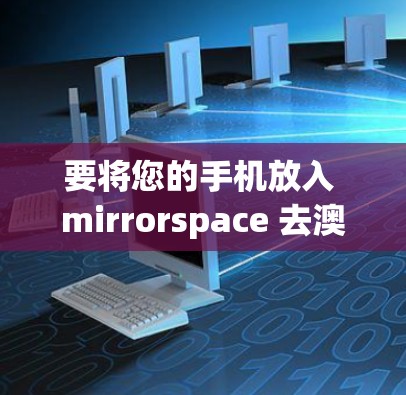 要将您的手机放入 mirrorspace 去澳洲下载软件，您可以按照以下步骤操作