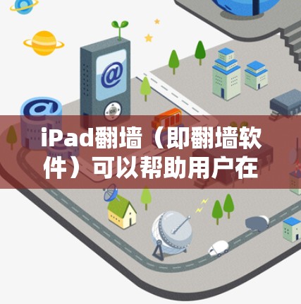iPad翻墙（即翻墙软件）可以帮助用户在没有互联网的情况下，将应用程序从一个服务器复制到另一个服务器，然后通过互联网访问。以下是几个常见的免费翻墙软件推荐