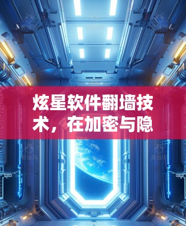 炫星软件翻墙技术，在加密与隐私之间寻找新的守望者