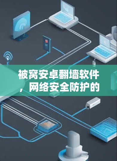 被窝安卓翻墙软件,网络安全防护的智慧之光 被窝安卓翻墙软件,网络安全防护的智慧之光