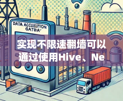 实现不限速翻墙可以通过使用Hive、Netty或B isoline等软件来完成。以下是一个详细的步骤指南,帮助您实现不限速翻墙 实现不限速翻墙可以通过使用Hive、Netty或B isoline等软件来完成。以下是一个详细的步骤指南,帮助您实现不限速翻墙