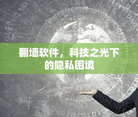 翻墙软件,科技之光下的隐私困境 翻墙软件,科技之光下的隐私困境