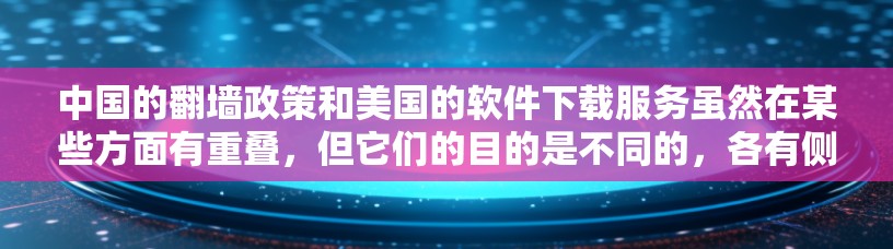 中国的翻墙政策和美国的软件下载服务虽然在某些方面有重叠，但它们的目的是不同的，各有侧重。以下是对这一问题的分步解释