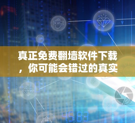 真正免费翻墙软件下载,你可能会错过的真实选择! 真正免费翻墙软件下载,你可能会错过的真实选择!