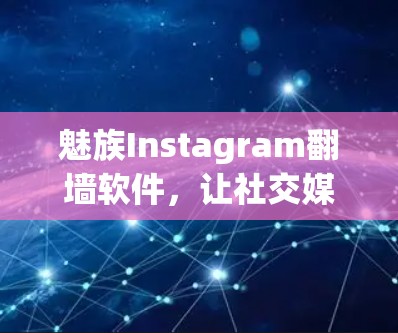 魅族Instagram翻墙软件，让社交媒体更流畅，更安全