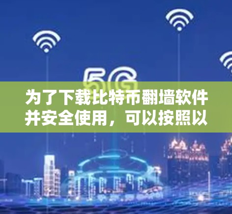 为了下载比特币翻墙软件并安全使用，可以按照以下步骤进行
