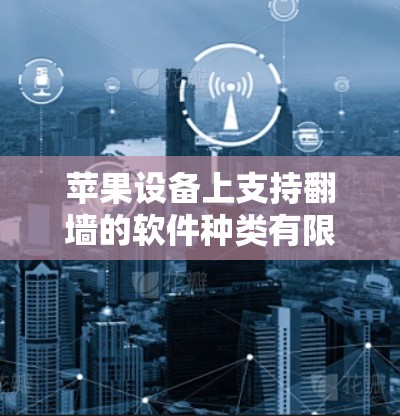 苹果设备上支持翻墙的软件种类有限，但提供了多种工具和插件来实现翻墙功能。以下是苹果设备支持的翻墙软件和工具