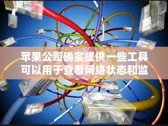 苹果公司确实提供一些工具可以用于查看网络状态和监控网络设备,这些工具通常被称为翻墙工具,但并不意味着它们可以直接翻墙数据。以下是关于这些工具的详细信息 苹果公司确实提供一些工具可以用于查看网络状态和监控网络设备,这些工具通常被称为翻墙工具,但并不意味着它们可以直接翻墙数据。以下是关于这些工具的详细信息