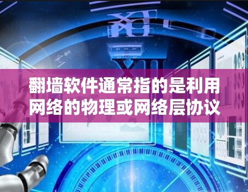 翻墙软件通常指的是利用网络的物理或网络层协议将内部网络的数据传输到外部网络，用于监控、分析或攻击。以下是一些可能的解释和相关知识