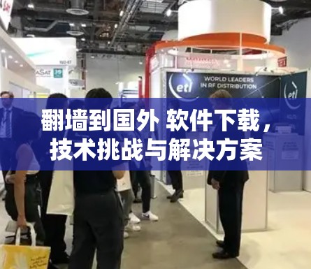 翻墙到国外 软件下载，技术挑战与解决方案