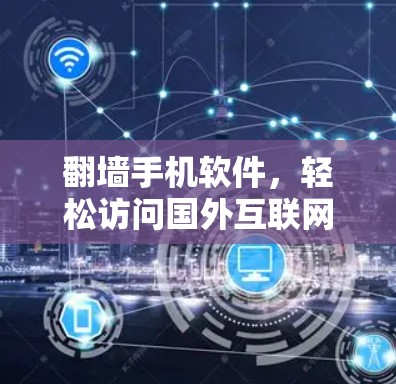 翻墙手机软件，轻松访问国外互联网的必备工具