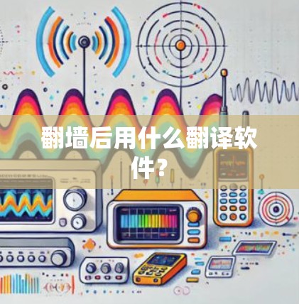 翻墙后用什么翻译软件? 翻墙后用什么翻译软件?
