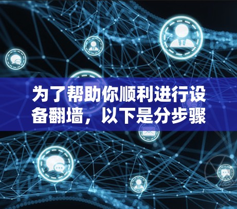 为了帮助你顺利进行设备翻墙,以下是分步骤的建议 为了帮助你顺利进行设备翻墙,以下是分步骤的建议