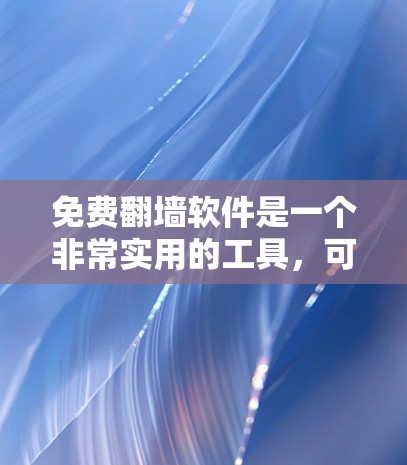 免费翻墙软件是一个非常实用的工具，可以帮助用户减少网络使用，提高数据传输效率。以下是一些推荐的免费翻墙软件，涵盖了多种文件格式和设备支持，方便用户快速找到适合自己的解决方案
