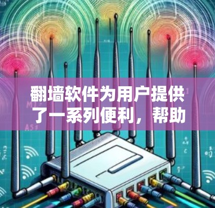 翻墙软件为用户提供了一系列便利，帮助他们在网络中访问和管理资源，但在使用过程中需要谨慎考虑以下几点