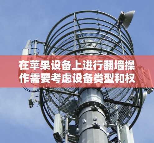 在苹果设备上进行翻墙操作需要考虑设备类型和权限问题，以下是一些实用的解决方案