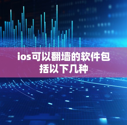 ios可以翻墙的软件包括以下几种 ios可以翻墙的软件包括以下几种