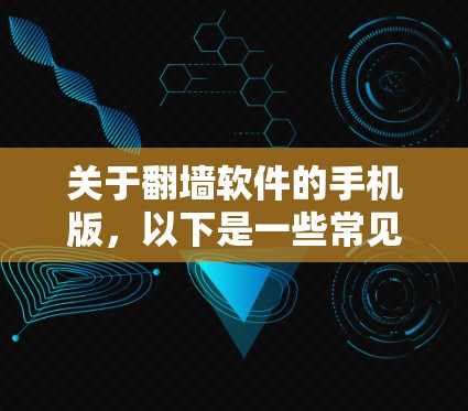 关于翻墙软件的手机版,以下是一些常见的选项及其特点 关于翻墙软件的手机版,以下是一些常见的选项及其特点