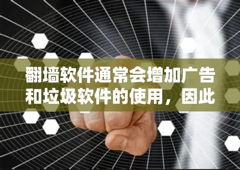 翻墙软件通常会增加广告和垃圾软件的使用，因此广告数量会增加。然而，如果你需要一个经过验证的翻墙软件，以下是一些推荐，它们可能在广告数量上较为减少