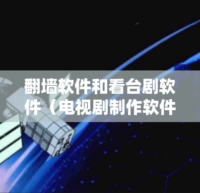 翻墙软件和看台剧软件（电视剧制作软件）是不同的概念，但如果你指的是用于制作电视剧或观看电视剧的软件，以下是一些可能的软件推荐