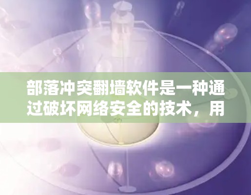 部落冲突翻墙软件是一种通过破坏网络安全的技术,用于在内部和外部之间隔离访问者,同时保护内部访问者的权限。以下是关于该主题的详细分析 部落冲突翻墙软件是一种通过破坏网络安全的技术,用于在内部和外部之间隔离访问者,同时保护内部访问者的权限。以下是关于该主题的详细分析