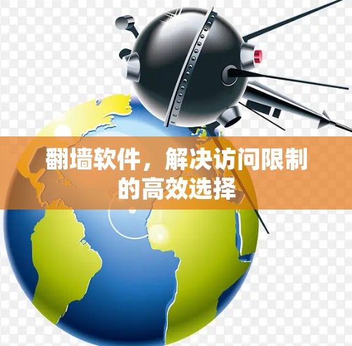 翻墙软件,解决访问限制的高效选择 翻墙软件,解决访问限制的高效选择