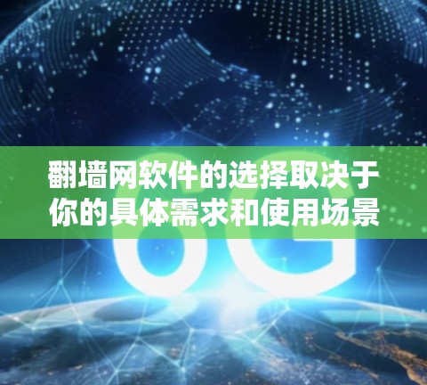 翻墙网软件的选择取决于你的具体需求和使用场景。以下是一些推荐，帮助你找到适合自己的翻墙软件