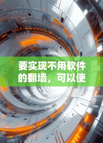 要实现不用软件的翻墙,可以使用以下方法 要实现不用软件的翻墙,可以使用以下方法