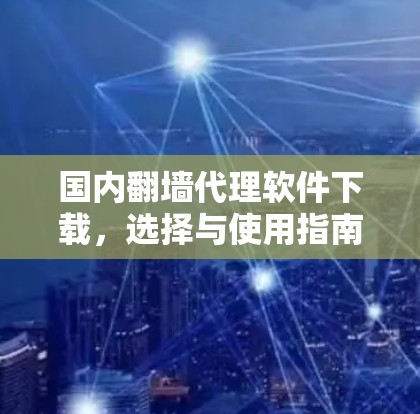 国内翻墙代理软件下载,选择与使用指南 国内翻墙代理软件下载,选择与使用指南