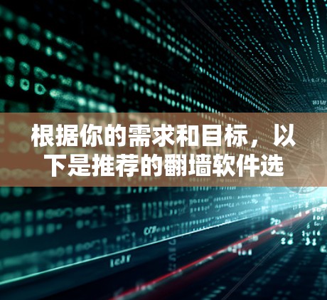 根据你的需求和目标，以下是推荐的翻墙软件选择建议