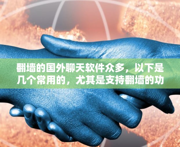 翻墙的国外聊天软件众多，以下是几个常用的，尤其是支持翻墙的功能
