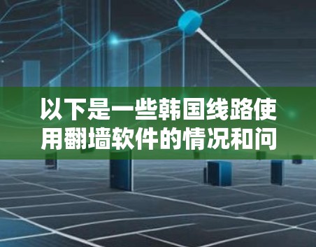 以下是一些韩国线路使用翻墙软件的情况和问题