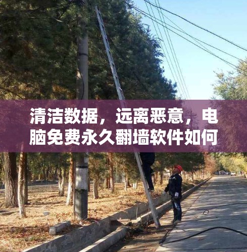 清洁数据,远离恶意,电脑免费永久翻墙软件如何帮助你避免数据泄露 清洁数据,远离恶意,电脑免费永久翻墙软件如何帮助你避免数据泄露