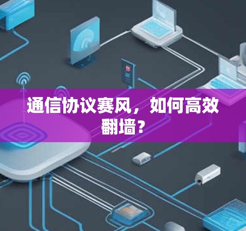 通信协议赛风，如何高效翻墙？