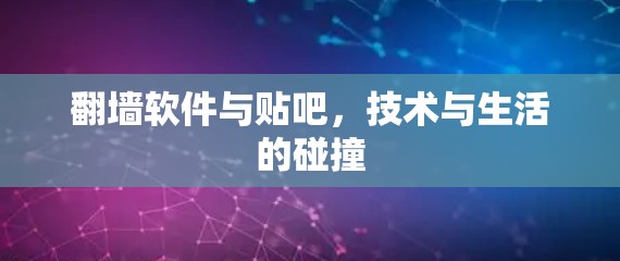 翻墙软件与贴吧,技术与生活的碰撞 翻墙软件与贴吧,技术与生活的碰撞