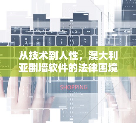 从技术到人性，澳大利亚翻墙软件的法律困境与社会影响