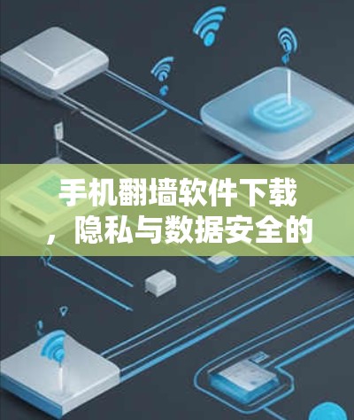 手机翻墙软件下载，隐私与数据安全的困境