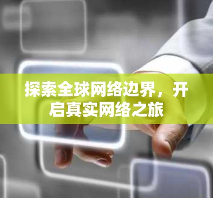 探索全球网络边界,开启真实网络之旅 探索全球网络边界,开启真实网络之旅