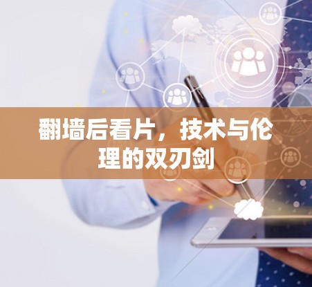 翻墙后看片,技术与伦理的双刃剑 翻墙后看片,技术与伦理的双刃剑