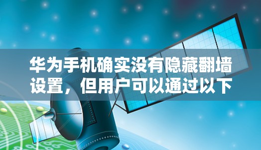 华为手机确实没有隐藏翻墙设置，但用户可以通过以下步骤来检查和解决问题