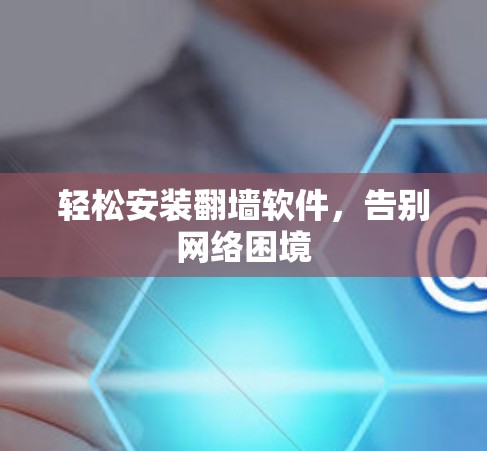 轻松安装翻墙软件，告别网络困境