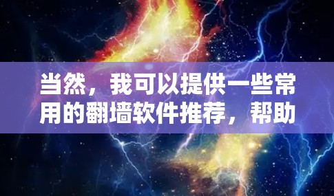 当然，我可以提供一些常用的翻墙软件推荐，帮助您下载。以下是一些常用的翻墙软件和下载链接，供您参考