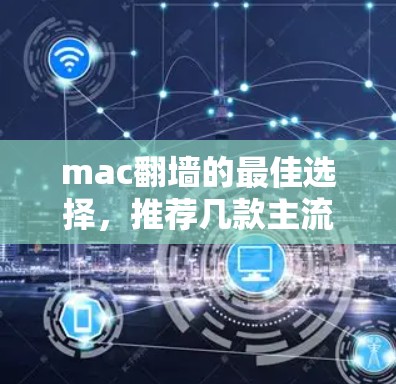 mac翻墙的最佳选择,推荐几款主流软件 mac翻墙的最佳选择,推荐几款主流软件