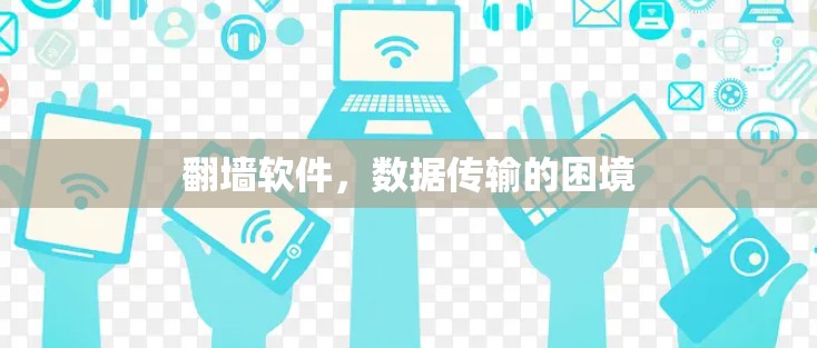 翻墙软件,数据传输的困境 翻墙软件,数据传输的困境