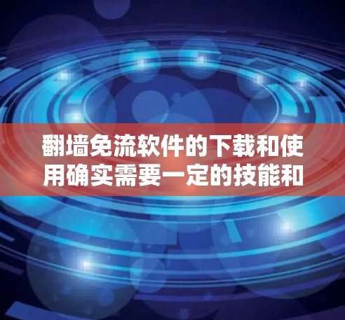 翻墙免流软件的下载和使用确实需要一定的技能和知识,以下是详细的步骤和建议 翻墙免流软件的下载和使用确实需要一定的技能和知识,以下是详细的步骤和建议