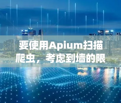 要使用Apium扫描爬虫，考虑到墙的限制，以下是推荐的免费爬虫服务和使用建议