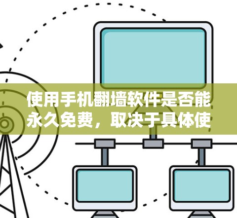 使用手机翻墙软件是否能永久免费,取决于具体使用的软件类型、功能限制以及安全性和专业支持。以下是对这个问题的详细分析 使用手机翻墙软件是否能永久免费,取决于具体使用的软件类型、功能限制以及安全性和专业支持。以下是对这个问题的详细分析