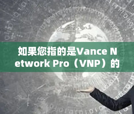 如果您指的是Vance Network Pro(VNP)的翻墙软件,以下是一些可靠的推荐 如果您指的是Vance Network Pro(VNP)的翻墙软件,以下是一些可靠的推荐