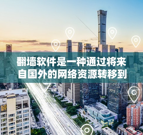 翻墙软件是一种通过将来自国外的网络资源转移到国内服务器来实现访问和资源管理的工具。以下是一步步的指南，帮助您使用翻墙软件
