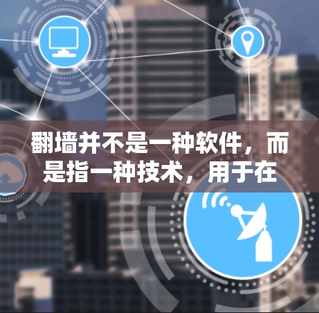 翻墙并不是一种软件，而是指一种技术，用于在互联网层实现访问外部服务器（如网站、数据库等）的技术。它是通过加密和访问控制机制来实现的，确保数据的访问安全性和隐私保护